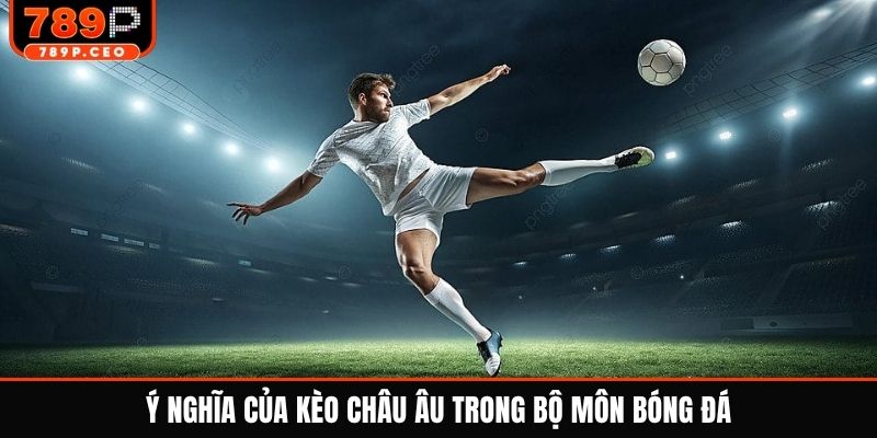 Ý nghĩa của kèo châu âu trong bộ môn bóng đá