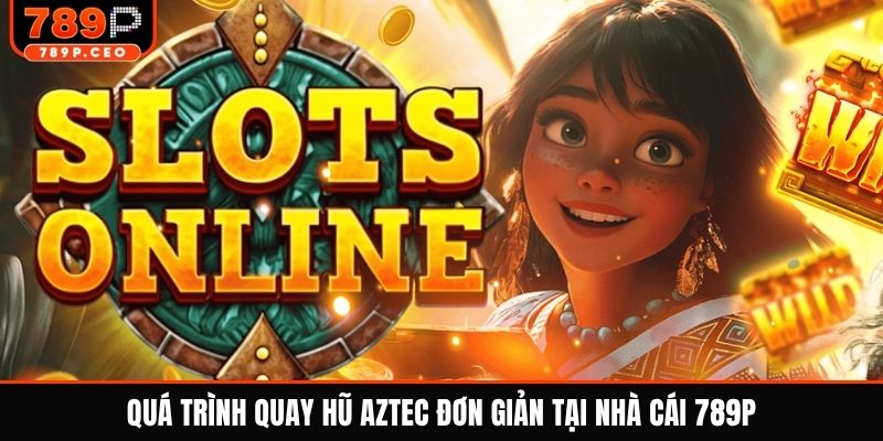 Quá trình quay hũ Aztec đơn giản tại nhà cái 789P